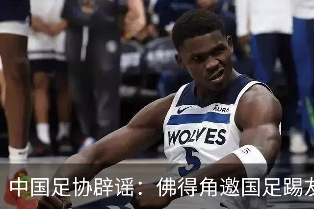 中国足协辟谣：佛得角邀国足踢友谊赛被婉拒为不实信息