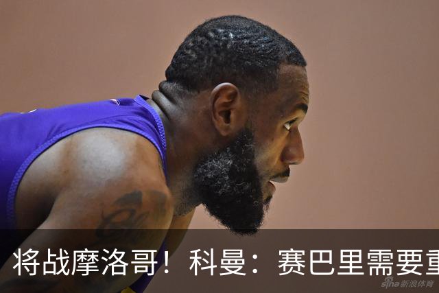 将战摩洛哥！科曼：赛巴里需要重点盯防；定位球是最省力得分方式