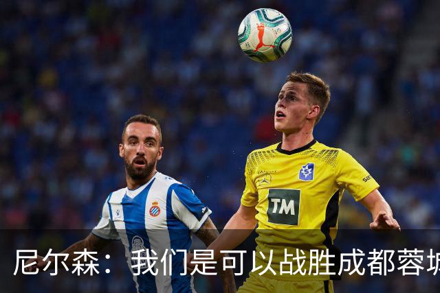 尼尔森：我们是可以战胜成都蓉城的 中超是一个非常出色的联赛
