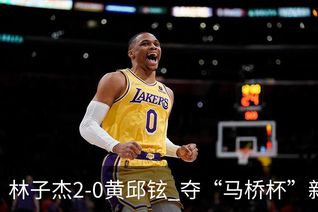 林子杰2-0黄邱铉 夺“马桥杯”新人王赛冠军