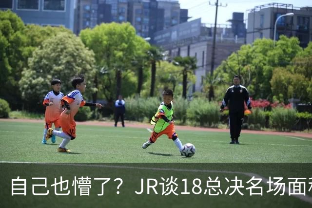 自己也懵了？JR谈18总决名场面称当时打平！几年前曾承认以为领先
